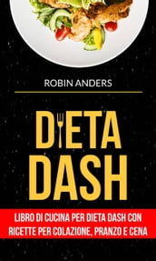 Dieta DASH: Libro di cucina per dieta Dash con ricette per colazione, pranzo e cena