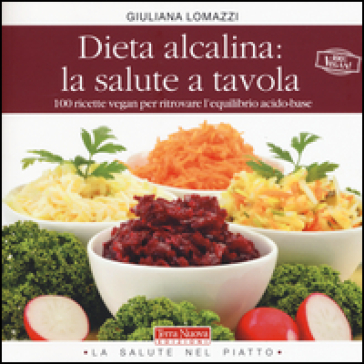 Dieta alcalina: la salute a tavola. 100 ricette vegan per ritrovare l'equilibrio acido-base - Giuliana Lomazzi