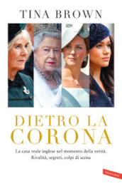 Dietro la Corona. La casa reale inglese nel momento della verità. Rivalità, segreti, colpi di scena