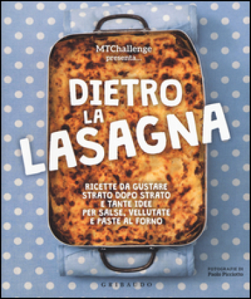 Dietro la lasagna. Ricette da gustare strato dopo strato e tante idee per salse, vellutate e paste al forno. Ediz. a colori - Alessandra Gennaro