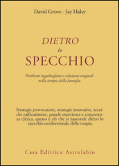 Dietro lo specchio. Problemi ingarbugliati e soluzioni originali nella terapia della famiglia