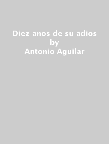 Diez anos de su adios - Antonio Aguilar