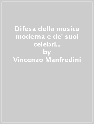 Difesa della musica moderna e de' suoi celebri esecutori (rist. anast. Bologna, 1788) - Vincenzo Manfredini