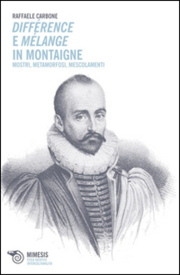 Différence e mélange in Montaigne. Mostri, metamorfosi, mescolamenti - Raffaele Carbone