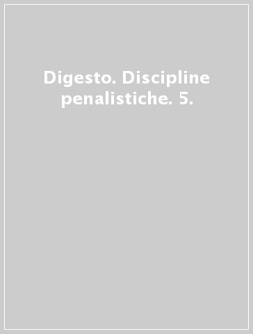 Digesto. Discipline penalistiche. 5.