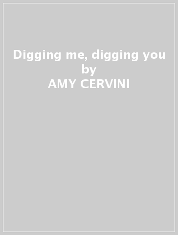 Digging me, digging you - AMY CERVINI