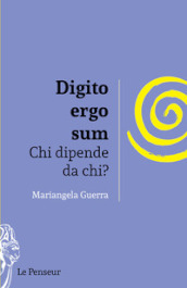 Digito ergo sum. Chi dipende da chi? Ediz. integrale