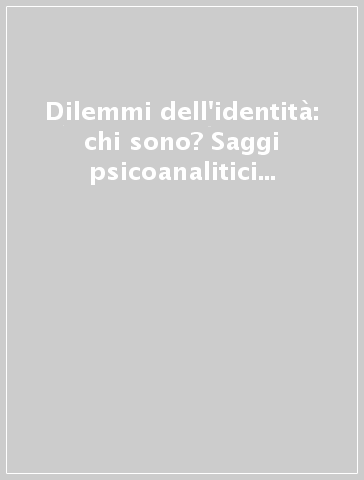 Dilemmi dell'identità: chi sono? Saggi psicoanalitici sul genere e dintorni