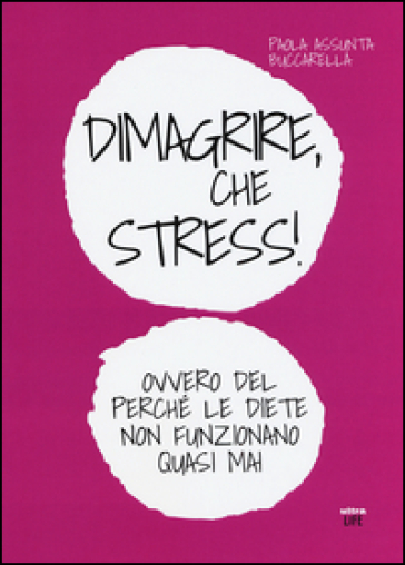Dimagrire, che stress! Ovvero del perché le diete non funzionano quasimai - Paola A. Buccarella