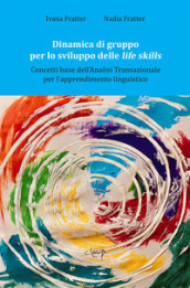 Dinamica di gruppo per lo sviluppo delle life skills. Concetti base dell Analisi transazionale per l apprendimento linguistico