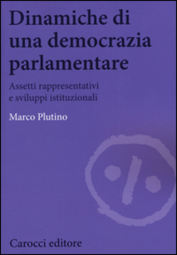 Dinamiche di una democrazia parlamentare. Assetti rappresentativi e sviluppi istituzionali - Marco Plutino