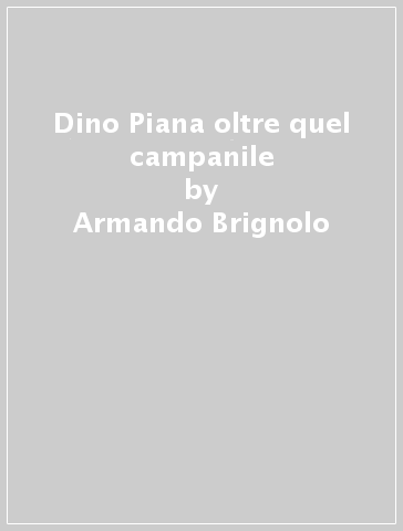 Dino Piana oltre quel campanile - Armando Brignolo