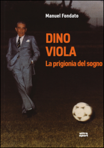 Dino Viola. La prigionia del sogno - Manuel Fondato