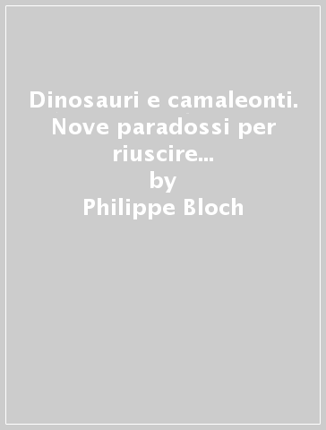 Dinosauri e camaleonti. Nove paradossi per riuscire in un mondo imprevedibile - Philippe Bloch - Ralph Hababou