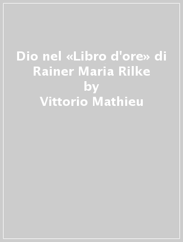 Dio nel «Libro d'ore» di Rainer Maria Rilke - Vittorio Mathieu