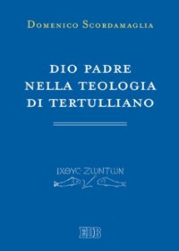 Dio Padre nella teologia di Tertulliano - Domenico Scordamaglia