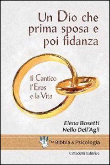 Un Dio che prima sposa e poi fidanza. Il Cantico, l'Eros e la Vita - Elena Bosetti - Nello Dell