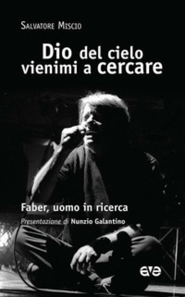 Dio del cielo vienimi a cercare. Faber, uomo in ricerca - Salvatore Miscio