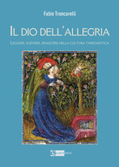 Il Dio dell allegria. Leggere, scrivere, rinascere nella cultura tardoantica. Ediz. illustrata