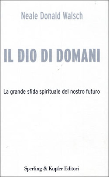 Il Dio di domani. La grande sfida spirituale del nostro futuro - Neale Donald Walsch