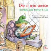 Dio è mio amico. Bambini sulle tracce di Dio. Ediz. illustrata