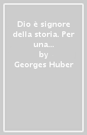 Dio è signore della storia. Per una visione cristiana della storia