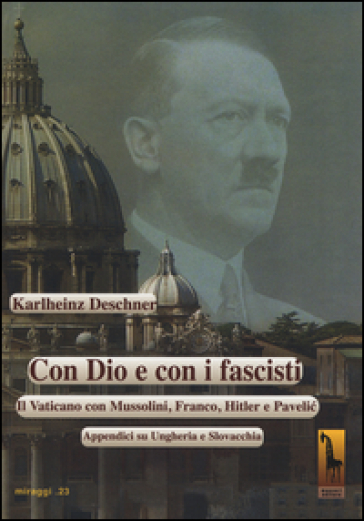 Con Dio e con i fascisti. Il Vaticano con Mussolini, Franco, Hitler e Pavelic. Appendici su Ungheria e Slovacchia - Karlheinz Deschner