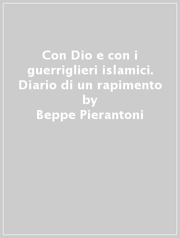 Con Dio e con i guerriglieri islamici. Diario di un rapimento - Beppe Pierantoni