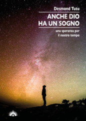 Anche Dio ha un sogno. Una speranza per il nostro tempo