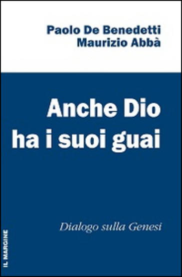 Anche Dio ha i suoi guai. Dialogo sulla Genesi - Paolo De Benedetti - Maurizio Abbà