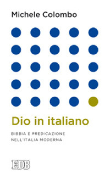 Dio in italiano. Bibbia e predicazione nell'Italia moderna - Michele Colombo