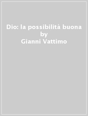 Dio: la possibilità buona - Gianni Vattimo - Carmelo Dotolo