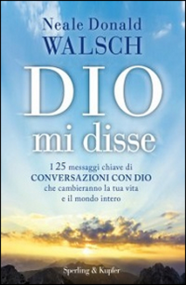 Dio mi disse. I 25 messaggi chiave di «Conversazioni con Dio» che cambieranno la tua vita e il mondo intero - Neale Donald Walsch