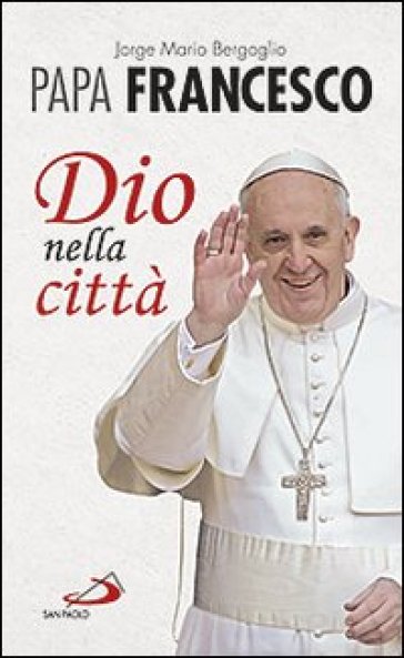 Dio nella città - Papa Francesco (Jorge Mario Bergoglio)