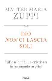 Dio non ci lascia soli. Riflessioni di un cristiano in un mondo in crisi