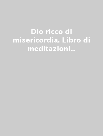 Dio ricco di misericordia. Libro di meditazioni e preghiere alla divina misericordia per sacerdoti, religiosi e fedeli laici