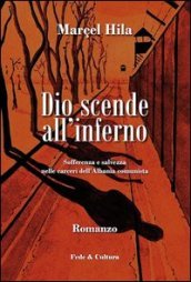 Dio scende all inferno. Sofferenza e salvezza nelle carceri dell Albania comunista