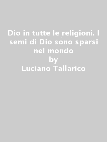 Dio in tutte le religioni. I semi di Dio sono sparsi nel mondo - Luciano Tallarico