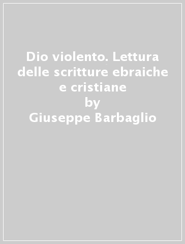 Dio violento. Lettura delle scritture ebraiche e cristiane - Giuseppe Barbaglio