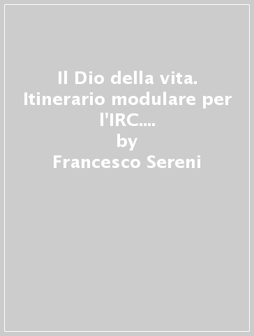 Il Dio della vita. Itinerario modulare per l'IRC. Per le Scuole superiori. 2. - Francesco Sereni - Daria Donati - C. Fiore