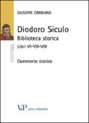 Diodoro Siculo. Biblioteca storica. Libri VI-VII-VIII. Commento storico - Giuseppe Cordiano