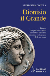 Dionisio il Grande. Tiranno conquistatore e poeta detestato e ammirato indiscusso protagonista della sua epoca