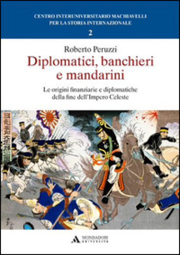 Diplomatici, banchieri e mandarini. Le origini finanziarie e diplomatiche della fine dell'Impero Celeste - Roberto Peruzzi