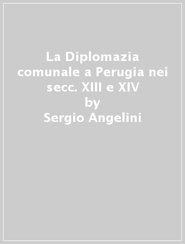 La Diplomazia comunale a Perugia nei secc. XIII e XIV - Sergio Angelini