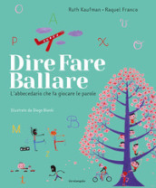 Dire, fare, ballare. L abecedario che fa giocare le parole. Ediz. illustrata