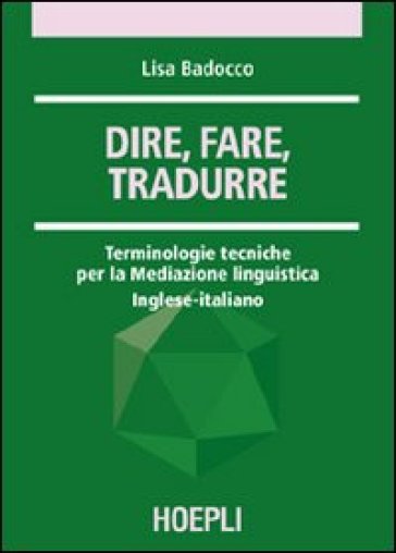 Dire, fare, tradurre. Terminologie tecniche per la mediazione linguistica. Inglese-italiano - Lisa Badocco