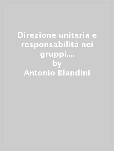 Direzione unitaria e responsabilità nei gruppi. Riflessioni a proposito del gruppo bancario - Antonio Blandini