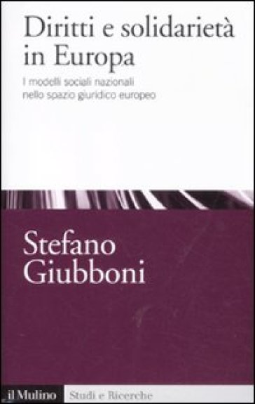 Diritti e solidarietà in Europa. I modelli sociali nazionali nello spazio giuridico europeo - Stefano Giubboni