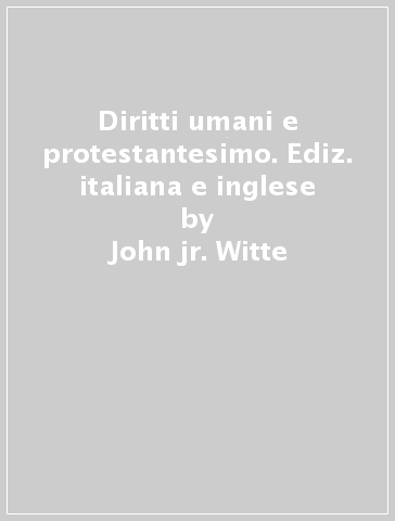 Diritti umani e protestantesimo. Ediz. italiana e inglese - John jr. Witte