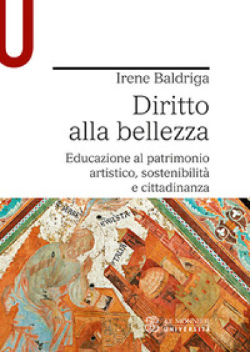 Diritto alla bellezza. Educazione al patrimonio artistico, sostenibilità e cittadinanza - Irene Baldriga